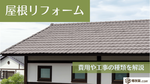 屋根リフォームにかかる費用や工事の種類をわかりやすく解説します！