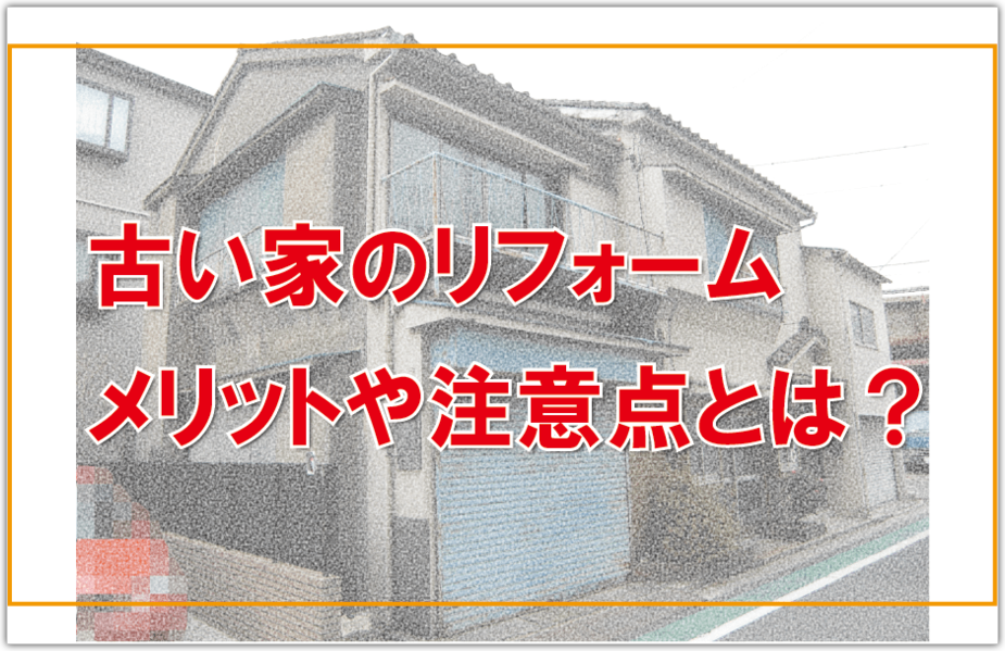 古い家リフォームするメリットや注意点とは