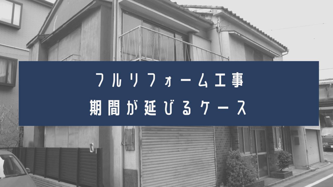 フルリフォーム工事の期間が延びてしまうケース