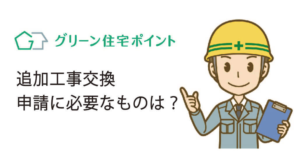 グリーン住宅ポイント制度の追加工事交換申請に必要なものは？