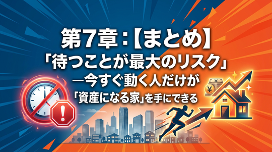 「待つことが最大のリスク」—今すぐ動く人だけが「資産になる家」を手にできる